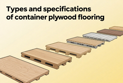 Types and Specifications of Container Plywood Flooring